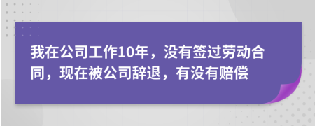 我在公司工作10年，沒有簽過勞動(dòng)合同，現(xiàn)在被公司辭退，有沒有賠償