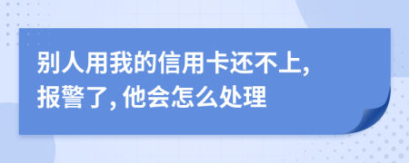 別人用我的信用卡還不上, 報(bào)警了, 他會(huì)怎么處理