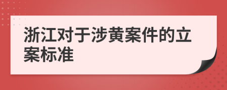 浙江對于涉黃案件的立案標(biāo)準(zhǔn)