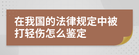 在我國(guó)的法律規(guī)定中被打輕傷怎么鑒定