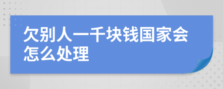 欠別人一千塊錢國家會怎么處理