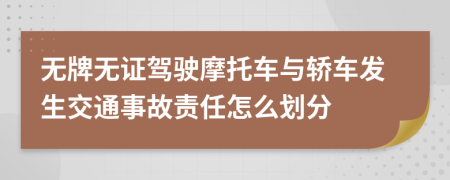 無牌無證駕駛摩托車與轎車發(fā)生交通事故責(zé)任怎么劃分
