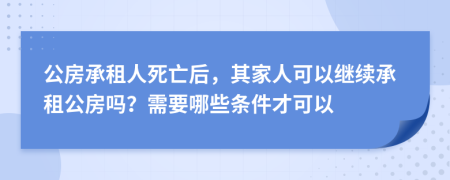 公房承租人死亡后，其家人可以繼續(xù)承租公房嗎？需要哪些條件才可以