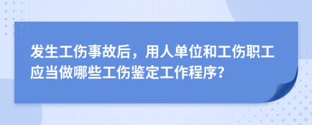 發(fā)生工傷事故后，用人單位和工傷職工應(yīng)當(dāng)做哪些工傷鑒定工作程序？