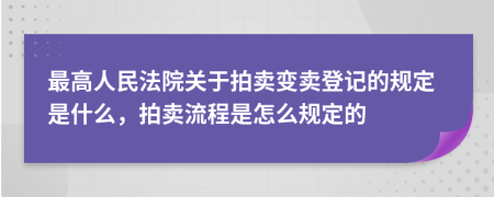 最高人民法院關于拍賣變賣登記的規(guī)定是什么，拍賣流程是怎么規(guī)定的