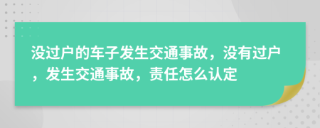 沒過戶的車子發(fā)生交通事故，沒有過戶，發(fā)生交通事故，責(zé)任怎么認(rèn)定