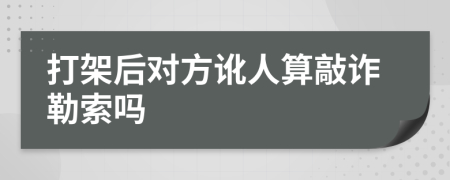 打架后對方訛人算敲詐勒索嗎