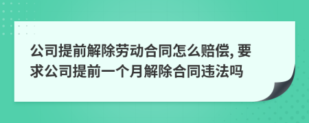 公司提前解除勞動(dòng)合同怎么賠償, 要求公司提前一個(gè)月解除合同違法嗎