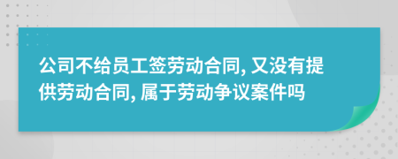 公司不給員工簽勞動(dòng)合同, 又沒有提供勞動(dòng)合同, 屬于勞動(dòng)爭(zhēng)議案件嗎