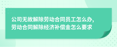 公司無故解除勞動(dòng)合同員工怎么辦, 勞動(dòng)合同解除經(jīng)濟(jì)補(bǔ)償金怎么要求