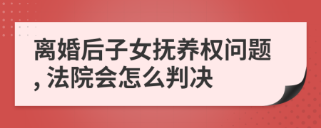 離婚后子女撫養(yǎng)權(quán)問(wèn)題, 法院會(huì)怎么判決