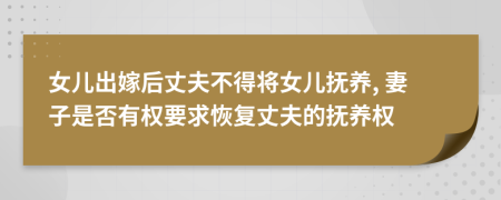 女兒出嫁后丈夫不得將女兒撫養(yǎng), 妻子是否有權(quán)要求恢復(fù)丈夫的撫養(yǎng)權(quán)