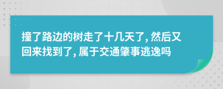 撞了路邊的樹(shù)走了十幾天了, 然后又回來(lái)找到了, 屬于交通肇事逃逸嗎