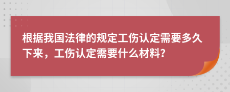 根據(jù)我國法律的規(guī)定工傷認(rèn)定需要多久下來，工傷認(rèn)定需要什么材料？