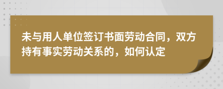 未與用人單位簽訂書面勞動(dòng)合同，雙方持有事實(shí)勞動(dòng)關(guān)系的，如何認(rèn)定