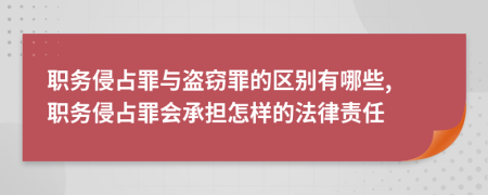 職務(wù)侵占罪與盜竊罪的區(qū)別有哪些, 職務(wù)侵占罪會(huì)承擔(dān)怎樣的法律責(zé)任