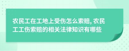 農(nóng)民工在工地上受傷怎么索賠, 農(nóng)民工工傷索賠的相關(guān)法律知識有哪些