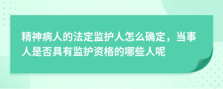 精神病人的法定監(jiān)護(hù)人怎么確定，當(dāng)事人是否具有監(jiān)護(hù)資格的哪些人呢
