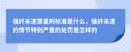 強(qiáng)奸未遂罪量刑標(biāo)準(zhǔn)是什么，強(qiáng)奸未遂的情節(jié)特別嚴(yán)重的處罰是怎樣的