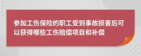 參加工傷保險的職工受到事故損害后可以獲得哪些工傷賠償項(xiàng)目和補(bǔ)償