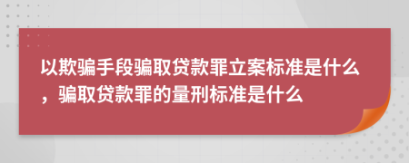 以欺騙手段騙取貸款罪立案標(biāo)準(zhǔn)是什么，騙取貸款罪的量刑標(biāo)準(zhǔn)是什么