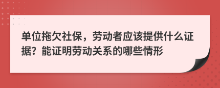 單位拖欠社保，勞動者應(yīng)該提供什么證據(jù)？能證明勞動關(guān)系的哪些情形