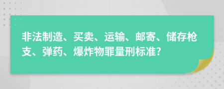 非法制造、買(mǎi)賣(mài)、運(yùn)輸、郵寄、儲(chǔ)存槍支、彈藥、爆炸物罪量刑標(biāo)準(zhǔn)?