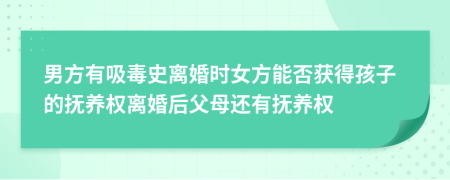 男方有吸毒史離婚時(shí)女方能否獲得孩子的撫養(yǎng)權(quán)離婚后父母還有撫養(yǎng)權(quán)