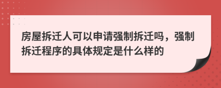 房屋拆遷人可以申請強制拆遷嗎，強制拆遷程序的具體規(guī)定是什么樣的