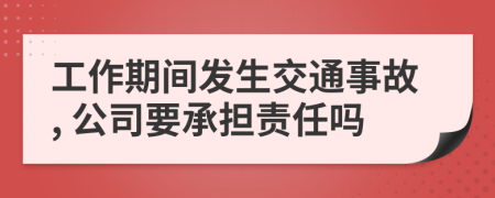 工作期間發(fā)生交通事故, 公司要承擔(dān)責(zé)任嗎
