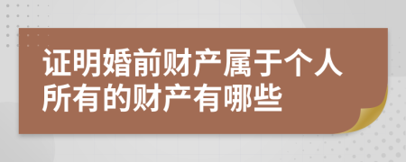 證明婚前財(cái)產(chǎn)屬于個(gè)人所有的財(cái)產(chǎn)有哪些