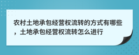 農(nóng)村土地承包經(jīng)營權(quán)流轉(zhuǎn)的方式有哪些，土地承包經(jīng)營權(quán)流轉(zhuǎn)怎么進(jìn)行