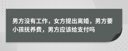 男方?jīng)]有工作，女方提出離婚，男方要小孩撫養(yǎng)費(fèi)，男方應(yīng)該給支付嗎