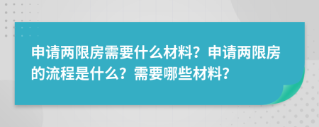 申請兩限房需要什么材料？申請兩限房的流程是什么？需要哪些材料？