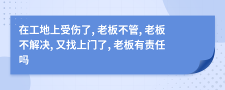 在工地上受傷了, 老板不管, 老板不解決, 又找上門了, 老板有責(zé)任嗎