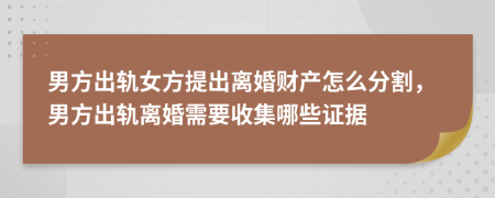 男方出軌女方提出離婚財(cái)產(chǎn)怎么分割，男方出軌離婚需要收集哪些證據(jù)
