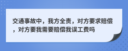 交通事故中，我方全責(zé)，對(duì)方要求賠償，對(duì)方要我需要賠償我誤工費(fèi)嗎