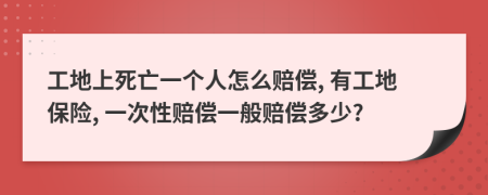 工地上死亡一個(gè)人怎么賠償, 有工地保險(xiǎn), 一次性賠償一般賠償多少?