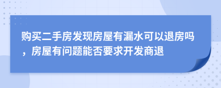 購(gòu)買二手房發(fā)現(xiàn)房屋有漏水可以退房嗎，房屋有問題能否要求開發(fā)商退