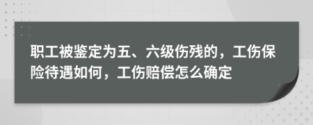 職工被鑒定為五、六級傷殘的，工傷保險待遇如何，工傷賠償怎么確定