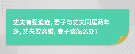 丈夫有強(qiáng)迫癥, 妻子與丈夫同居兩年多, 丈夫要離婚, 妻子該怎么辦?