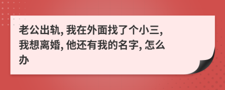 老公出軌, 我在外面找了個(gè)小三, 我想離婚, 他還有我的名字, 怎么辦