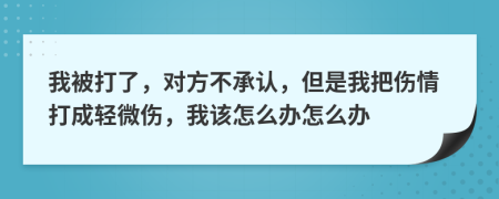 我被打了，對(duì)方不承認(rèn)，但是我把傷情打成輕微傷，我該怎么辦怎么辦