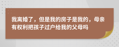 我離婚了，但是我的房子是我的，母親有權(quán)利把孩子過戶給我的父母嗎