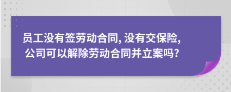員工沒有簽勞動合同, 沒有交保險, 公司可以解除勞動合同并立案嗎?