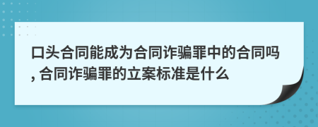 口頭合同能成為合同詐騙罪中的合同嗎, 合同詐騙罪的立案標(biāo)準(zhǔn)是什么