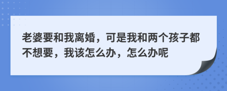 老婆要和我離婚，可是我和兩個(gè)孩子都不想要，我該怎么辦，怎么辦呢