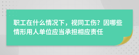 職工在什么情況下，視同工傷？因哪些情形用人單位應(yīng)當(dāng)承擔(dān)相應(yīng)責(zé)任