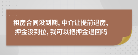 租房合同沒到期, 中介讓提前退房, 押金沒到位, 我可以把押金退回嗎