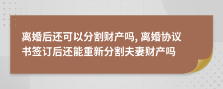離婚后還可以分割財(cái)產(chǎn)嗎, 離婚協(xié)議書(shū)簽訂后還能重新分割夫妻財(cái)產(chǎn)嗎